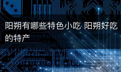阳朔有哪些特色小吃 阳朔好吃的特产