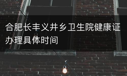 合肥长丰义井乡卫生院健康证办理具体时间
