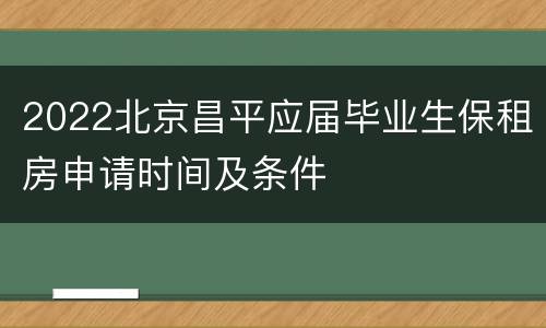 2022北京昌平应届毕业生保租房申请时间及条件
