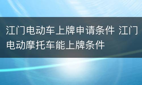 江门电动车上牌申请条件 江门电动摩托车能上牌条件