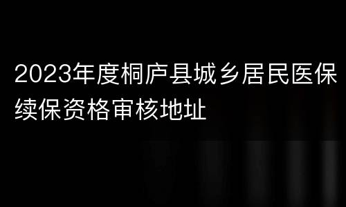 2023年度桐庐县城乡居民医保续保资格审核地址