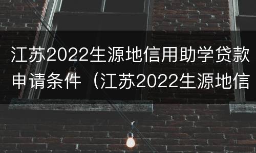 江苏2022生源地信用助学贷款申请条件（江苏2022生源地信用助学贷款申请条件是什么）