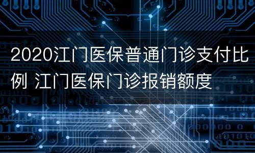 2020江门医保普通门诊支付比例 江门医保门诊报销额度