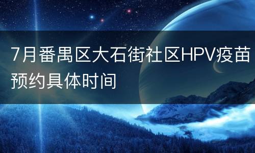 7月番禺区大石街社区HPV疫苗预约具体时间