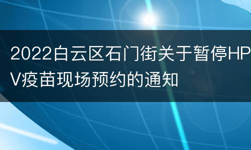 2022白云区石门街关于暂停HPV疫苗现场预约的通知