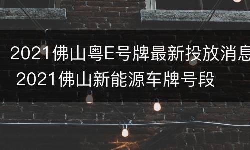 2021佛山粤E号牌最新投放消息 2021佛山新能源车牌号段
