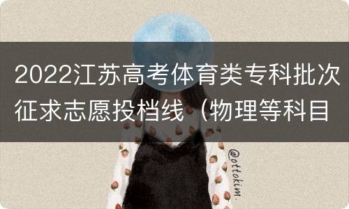 2022江苏高考体育类专科批次征求志愿投档线（物理等科目类）