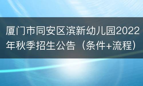 厦门市同安区滨新幼儿园2022年秋季招生公告（条件+流程）