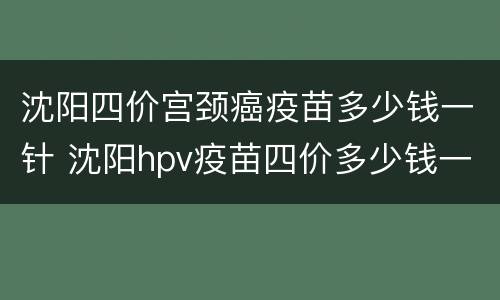 沈阳四价宫颈癌疫苗多少钱一针 沈阳hpv疫苗四价多少钱一针