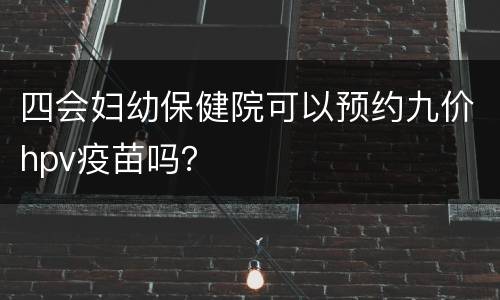 四会妇幼保健院可以预约九价hpv疫苗吗？