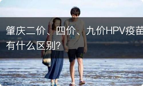 肇庆二价、四价、九价HPV疫苗有什么区别？