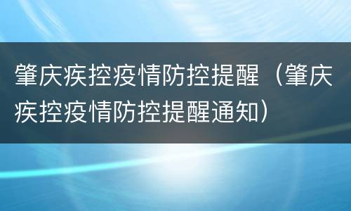 肇庆疾控疫情防控提醒（肇庆疾控疫情防控提醒通知）