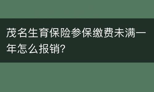 茂名生育保险参保缴费未满一年怎么报销？