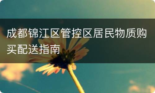 成都锦江区管控区居民物质购买配送指南