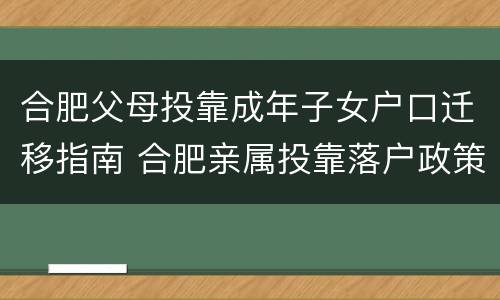 合肥父母投靠成年子女户口迁移指南 合肥亲属投靠落户政策