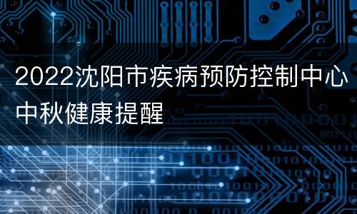 2022沈阳市疾病预防控制中心中秋健康提醒