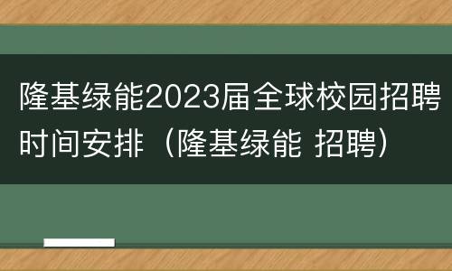 隆基绿能2023届全球校园招聘时间安排（隆基绿能 招聘）