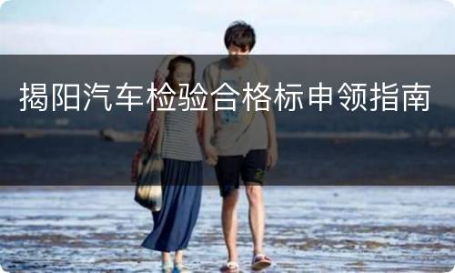 揭阳汽车检验合格标申领指南​