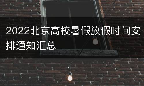 2022北京高校暑假放假时间安排通知汇总