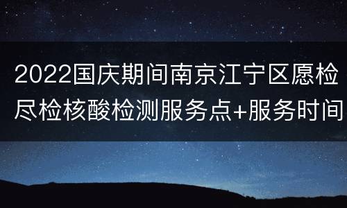 2022国庆期间南京江宁区愿检尽检核酸检测服务点+服务时间