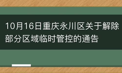 10月16日重庆永川区关于解除部分区域临时管控的通告