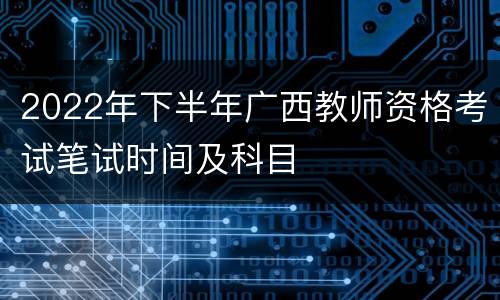 2022年下半年广西教师资格考试笔试时间及科目