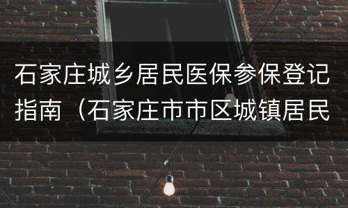 石家庄城乡居民医保参保登记指南（石家庄市市区城镇居民医疗保险登记表）