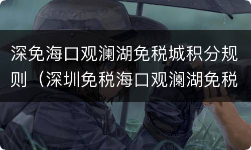 深免海口观澜湖免税城积分规则（深圳免税海口观澜湖免税城电话）