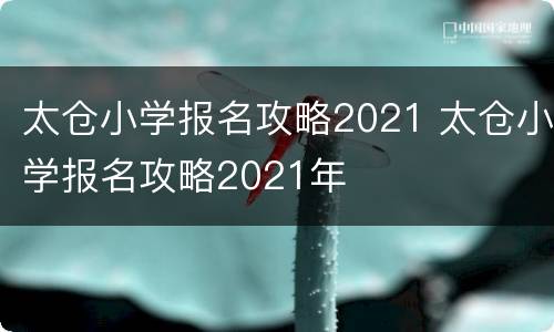 太仓小学报名攻略2021 太仓小学报名攻略2021年