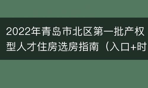 2022年青岛市北区第一批产权型人才住房选房指南（入口+时间+流程+房源）