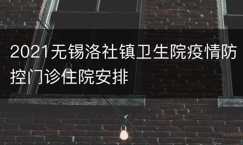 2021无锡洛社镇卫生院疫情防控门诊住院安排