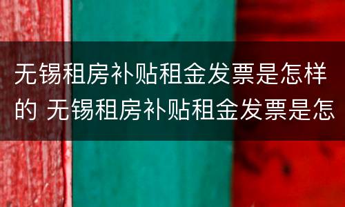 无锡租房补贴租金发票是怎样的 无锡租房补贴租金发票是怎样的呢