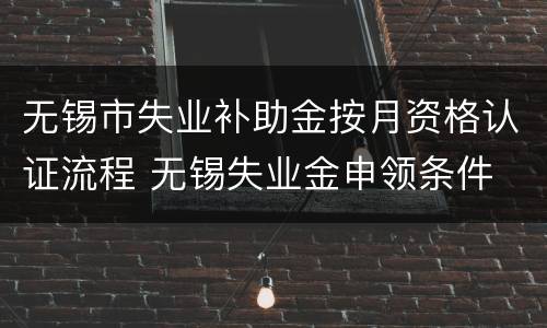 无锡市失业补助金按月资格认证流程 无锡失业金申领条件
