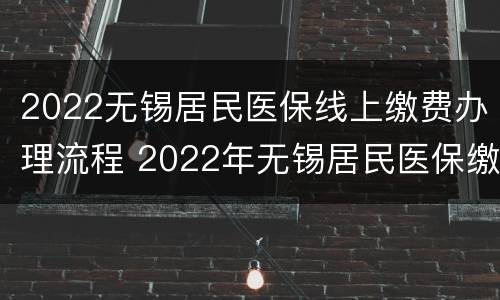 2022无锡居民医保线上缴费办理流程 2022年无锡居民医保缴费标准