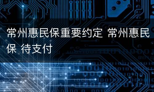 常州惠民保重要约定 常州惠民保 待支付