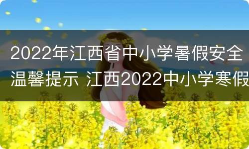 2022年江西省中小学暑假安全温馨提示 江西2022中小学寒假