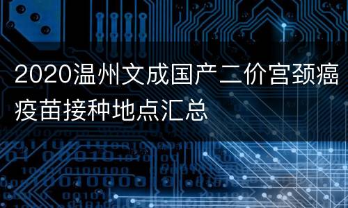 2020温州文成国产二价宫颈癌疫苗接种地点汇总