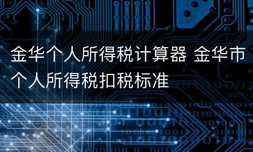 金华个人所得税计算器 金华市个人所得税扣税标准