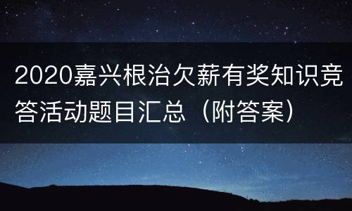 2020嘉兴根治欠薪有奖知识竞答活动题目汇总（附答案）