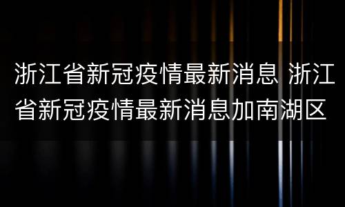浙江省新冠疫情最新消息 浙江省新冠疫情最新消息加南湖区
