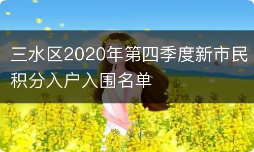 三水区2020年第四季度新市民积分入户入围名单