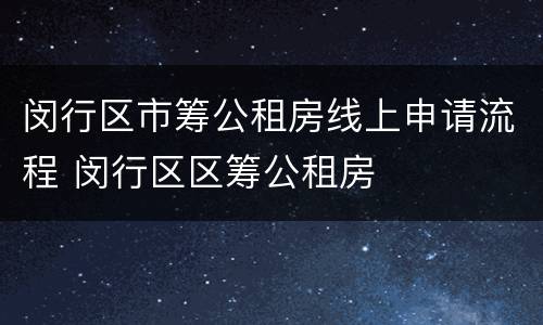 闵行区市筹公租房线上申请流程 闵行区区筹公租房