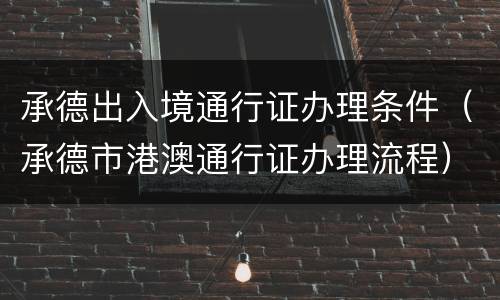 承德出入境通行证办理条件（承德市港澳通行证办理流程）