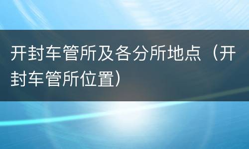 开封车管所及各分所地点（开封车管所位置）