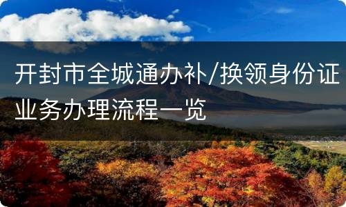 开封市全城通办补/换领身份证业务办理流程一览