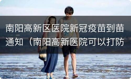 南阳高新区医院新冠疫苗到苗通知（南阳高新医院可以打防疫针不）