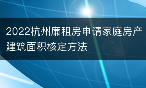 2022杭州廉租房申请家庭房产建筑面积核定方法