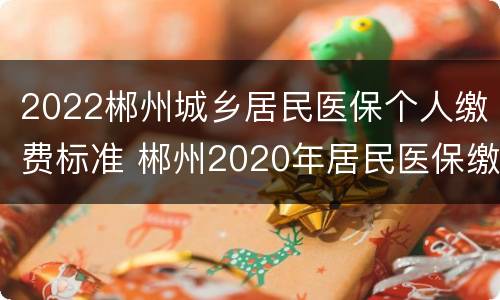 2022郴州城乡居民医保个人缴费标准 郴州2020年居民医保缴费标准