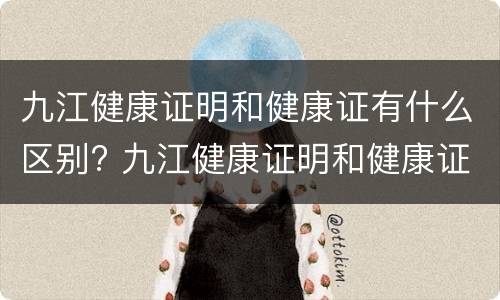 九江健康证明和健康证有什么区别? 九江健康证明和健康证有什么区别呢