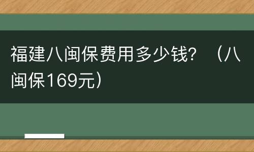 福建八闽保费用多少钱？（八闽保169元）